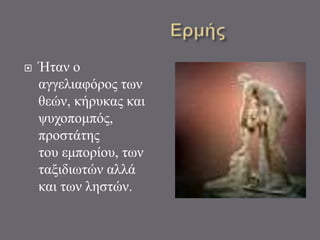  Ήταν ο
αγγελιαφόρος των
θεών, κήρυκας και
ψυχοπομπός,
προστάτης
του εμπορίου, των
ταξιδιωτών αλλά
και των ληστών.
 