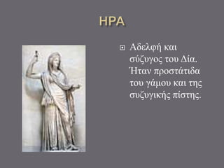  Αδελφή και
σύζυγος του Δία.
Ήταν προστάτιδα
του γάμου και της
συζυγικής πίστης.
 