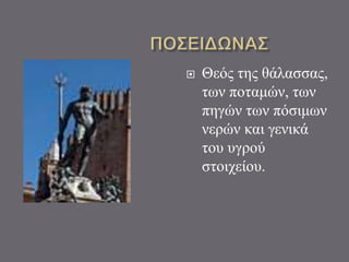  Θεός της θάλασσας,
των ποταμών, των
πηγών των πόσιμων
νερών και γενικά
του υγρού
στοιχείου.
 
