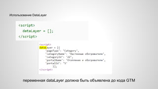 Использование DataLayer
переменная dataLayer должна быть объявлена до кода GTM
 