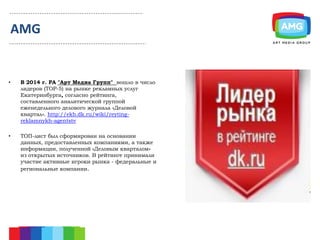 • В 2014 г. РА "Арт Медиа Групп" вошло в число
лидеров (ТОР-5) на рынке рекламных услуг
Екатеринбурга, согласно рейтинга,
...