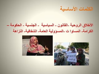 ‫األساسية‬ ‫الكلمات‬
‫الروحية‬ ‫األخالق‬-‫القانون‬-‫السياسية‬-‫الجنسية‬-‫الحك‬‫ومة‬–
‫الكرامة‬-‫ت‬ ‫المساوا‬-‫المسؤولية‬‫العامة‬-‫الشفافية‬-‫النزاهة‬
 