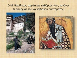 Ο Μ. Βασίλειος, αργότερα, καθόρισε τους κανόνες
λειτουργίας του κοινοβιακού συστήματος.
 