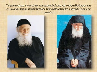 Τα μοναστήρια είναι τόποι πνευματικής ζωής για τους ανθρώπους και
οι μοναχοί πνευματικοί πατέρες των ανθρώπων που καταφεύγουν σε
αυτούς.
 