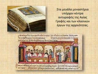 Στα μεγάλα μοναστήρια
υπήρχαν κέντρα
αντιγραφής της Αγίας
Γραφής και των κλασικών
έργων της αρχαιότητας.
 
