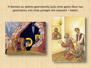 Η άσκηση ως τρόπος χριστιανικής ζωής είναι χρέος όλων των
χριστιανών, είτε είναι μοναχοί είτε κοσμικοί – λαϊκοί.
 