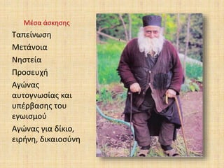 Μέσα άσκησης
Ταπείνωση
Μετάνοια
Νηστεία
Προσευχή
Αγώνας
αυτογνωσίας και
υπέρβασης του
εγωισμού
Αγώνας για δίκιο,
ειρήνη, δικαιοσύνη
 