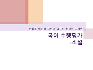 국어 수행평가
-소설
안효준, 이민석, 유현우, 이규빈, 신정수, 김서연
 