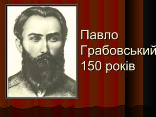 ПавлоПавло
ГрабовськийГрабовський
150 років150 років
 