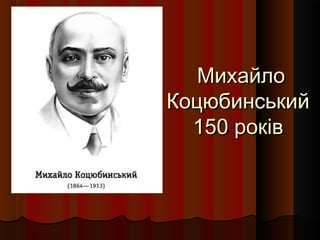 МихайлоМихайло
КоцюбинськийКоцюбинський
150 років150 років
 