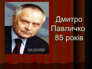 ДмитроДмитро
ПавличкоПавличко
85 років85 років
 