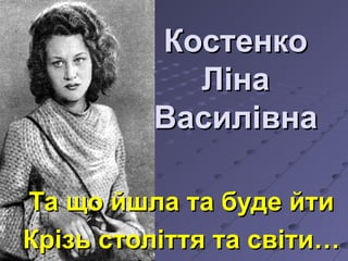 КостенкоКостенко
ЛінаЛіна
ВасилівнаВасилівна
Та що йшла та буде йтиТа що йшла та буде йти
Крізь століття та світи…Крізь ст...