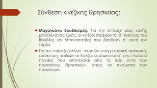 Σύνθεση κινέζικης θρησκείας:
 Μαχαγυάνα Βουδδισμός: Για την επίτευξη μίας καλής
μεταθανάτιας ζωής, οι Κινέζοι στρέφονται σ’ εκείνους του
Βούδδες και Μποντισάτβες που βοηθούν σ’ αυτό τον
τομέα.
 Για την επίτευξη άλλων σκοπών-επαγγελματική προκοπή,
απόκτηση παιδιών-οι Κινέζοι στρέφονται σ’ ένα πλούσιο
πάνθεο που αποτελείται από τα θεία όντα των
παραπάνω θρησκειών, όπως τα πνεύματα των
προγόνων.
 