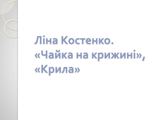 Ліна Костенко.
«Чайка на крижині»,
«Крила»
 