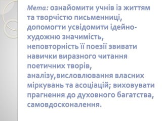 Мета: ознайомити учнів із життям
та творчістю письменниці,
допомогти усвідомити ідейно-
художню значимість,
неповторність ...