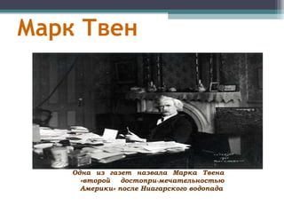 Марк Твен
Одна из газет назвала Марка Твена
«второй достопри-мечательностью
Америки» после Ниагарского водопада
 