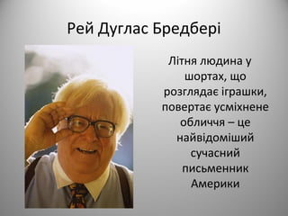 Рей Дуглас Бредбері
Літня людина у
шортах, що
розглядає іграшки,
повертає усміхнене
обличчя – це
найвідоміший
сучасний
пис...