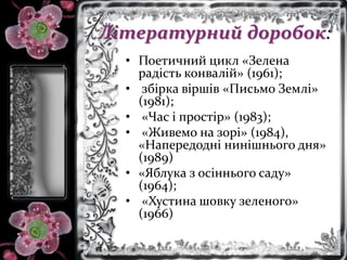 Літературний доробок:
• Поетичний цикл «Зелена
радість конвалій» (1961);
• збірка віршів «Письмо Землі»
(1981);
• «Час і п...