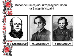 Вироблення єдиної літературної мови
на Західній Україні
 