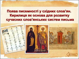 Поява писемності у східних слов’ян.Поява писемності у східних слов’ян.
Кирилиця як основа для розвиткуКирилиця як основа для розвитку
сучасних слов’янських систем письмасучасних слов’янських систем письма
До плану
 
