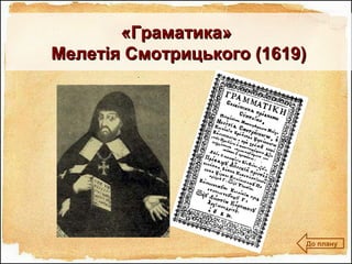 «Граматика»«Граматика»
Мелетія Смотрицького (1619)Мелетія Смотрицького (1619)
До плану
 