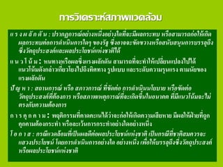 การวิเคราะห์สภาพแวดล้อม
แ ร ง ผ ลั ก ดั น : ปรากฏการณ์อย่างหนึ่งอย่างใดที่จะมีผลกระทบ หรือสามารถก่อให้เกิด
ผลกระทบต่อการดาเนินการใดๆ ของรัฐ ซึ่งอาจจะขัดขวางหรือสนับสนุนการบรรลุถึง
ซึ่งวัตถุประสงค์และผลประโยชน์แห่งชาติได้
แ น ว โ น้ ม : หนทางหรือผลซึ่งแรงผลักดัน สามารถที่จะทาให้เปลี่ยนแปลงไปได้
แนวโน้มดังกล่าวเกี่ยวโยงไปถึงทิศทาง รูปแบบ และระดับความรุนแรง ตามนัยของ
แรงผลักดัน
ปั ญ ห า : สถานการณ์ หรือ สภาวการณ์ ที่ขัดต่อ การดาเนินนโยบาย หรือขัดต่อ
วัตถุประสงค์ที่ต้องการ หรือสภาพเหตุการณ์ที่จะเกิดขึ้นในอนาคต ที่มีแนวโน้มจะไม่
ตรงกับความต้องการ
ก า ร คุ ก ค า ม : พฤติกรรมที่คาดคะเนได้ว่าจะก่อให้เกิดความเสียหาย มีผลให้ฝ่ ายที่ถูก
คุกคามต้องกระทา หรือละเว้นการกระทาอย่างใดอย่างหนึ่ง
โ อ ก า ส : กรณีแวดล้อมที่เป็นผลดีต่อผลประโยชน์แห่งชาติ เป็นกรณีที่ชาติสมควรจะ
แสวงประโยชน์ โดยการดาเนินการอย่างใด อย่างหนึ่ง เพื่อให้บรรลุถึงซึ่งวัตถุประสงค์
หรือผลประโยชน์แห่งชาติ
 