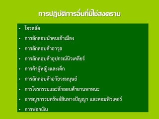 การปฏิบัติการอื่นที่มิใช่สงคราม
• โจรสลัด
• การลักลอบนาคนเข้าเมือง
• การลักลอบค้าอาวุธ
• การลักลอบค้าอุปกรณ์นิวเคลียร์
• การค้าผู้หญิงและเด็ก
• การลักลอบค้าอวัยวะมนุษย์
• การโจรกรรมและลักลอบค้ายานพาหนะ
• อาชญากรรมทรัพย์สินทางปัญญา และคอมพิวเตอร์
• การฟอกเงิน
 
