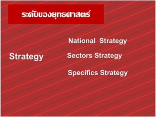 Strategy
ระดับของยุทธศาสตร์
Specifics Strategy
Sectors Strategy
National Strategy
 