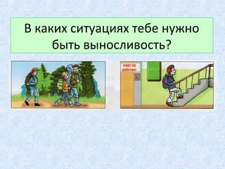В каких ситуациях тебе нужно
быть выносливость?
 