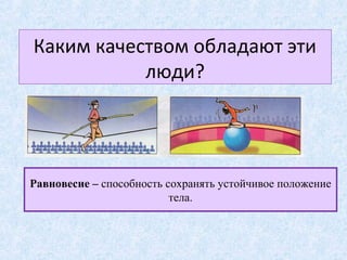Каким качеством обладают эти
люди?
Равновесие – способность сохранять устойчивое положение
тела.
 