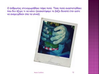 Ο άνθρωπος στενοχωρήθηκε πάρα πολύ. Τόσο πολύ αναστατώθηκε
που δεν ήξερε τι να κάνει (ανακατέψαμε το βάζο δυνατά έτσι ώστε...