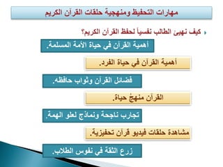 ‫الكريم‬ ‫القرآن‬ ‫لحفظ‬ ً‫ا‬‫نفسي‬ ‫الطالب‬ ‫نهيئ‬ ‫كيف‬‫؟‬
‫أهمية‬‫األمة‬ ‫حياة‬ ‫في‬ ‫القرآن‬‫المسلمة‬.
‫أهمية‬‫الفرد‬ ‫حياة‬ ‫في‬ ‫القرآن‬.
‫فضائل‬‫حافظه‬ ‫وثواب‬ ‫القرآن‬.
‫القرآن‬‫حياة‬ ُ‫ج‬‫منه‬.
‫تجارب‬‫الهمة‬ ‫لعلو‬ ‫ونماذج‬ ‫ناجحة‬.
‫مشاهدة‬‫فيديو‬ ‫حلقات‬‫قرآن‬‫تحفي‬‫زية‬.
‫زرع‬‫الطالب‬ ‫نفوس‬ ‫في‬ ‫الثقة‬.
 