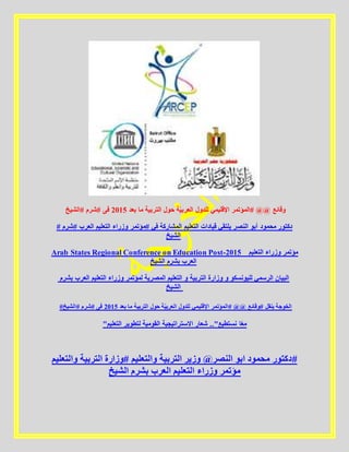 ‫بعد‬ ‫ما‬ ‫التربية‬ ‫حول‬ ‫ة‬ّ‫ي‬‫العرب‬ ‫للدول‬ ‫اإلقليمي‬ ‫#المؤتمر‬ @@ ‫وقائع‬5102‫#الشيخ‬ ‫#شرم‬ ‫فى‬
# ‫#شرم‬ ‫العرب‬ ‫التعليم‬ ‫وزراء‬ ‫#مؤتمر‬ ‫في‬ ‫المشاركة‬ ‫التعليم‬ ‫قيادات‬ ‫يلتقي‬ ‫النصر‬ ‫أبو‬ ‫محمود‬ ‫دكتور‬
‫الشيخ‬
Arab States Regional Conference on Education Post-2015 _ ‫التعليم‬ ‫وزراء‬ ‫مؤتمر‬
‫الشيخ‬ ‫بشرم‬ ‫العرب‬
‫بشرم‬ ‫العرب‬ ‫التعليم‬ ‫وزراء‬ ‫لمؤتمر‬ ‫المصرية‬ ‫التعليم‬ ‫و‬ ‫التربية‬ ‫وزارة‬ ‫و‬ ‫لليونسكو‬ ‫الرسمي‬ ‫البيان‬
‫الشيخ‬
#‫#الشيخ‬ ‫#شرم‬ ‫فى‬ 5102 ‫بعد‬ ‫ما‬ ‫التربية‬ ‫حول‬ ‫ة‬ّ‫ي‬‫العرب‬ ‫للدول‬ ‫اإلقليمي‬ ‫#المؤتمر‬ @@ ‫#وقائع‬ ‫ينقل‬ ‫الخوجة‬
"‫التعليم‬ ‫لتطوير‬ ‫القومية‬ ‫االستراتيجية‬ ‫شعار‬ .."‫نستطيع‬ ‫ا‬ً‫ع‬‫م‬
‫والتعليم‬ ‫التربية‬ ‫#وزارة‬ ‫والتعليم‬ ‫التربية‬ ‫وزير‬ @‫النصر‬ ‫ابو‬ ‫محمود‬ ‫#دكتور‬
‫الشيخ‬ ‫بشرم‬ ‫العرب‬ ‫التعليم‬ ‫وزراء‬ ‫مؤتمر‬
 