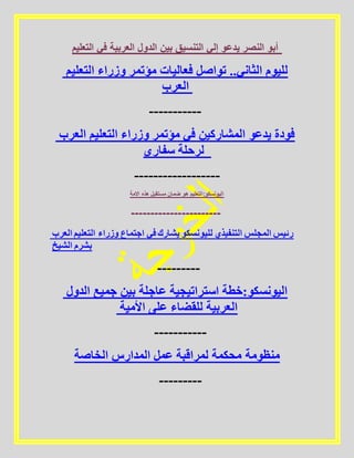 ‫التعليم‬ ‫في‬ ‫العربية‬ ‫الدول‬ ‫بين‬ ‫التنسيق‬ ‫إلي‬ ‫يدعو‬ ‫النصر‬ ‫أبو‬
‫التعليم‬ ‫وزراء‬ ‫مؤتمر‬ ‫فعاليات‬ ‫تواصل‬ ..‫الثاني‬ ‫لليوم‬
‫العرب‬
-----------
‫العرب‬ ‫التعليم‬ ‫وزراء‬ ‫مؤتمر‬ ‫في‬ ‫المشاركين‬ ‫يدعو‬ ‫فودة‬
‫سفاري‬ ‫لرحلة‬
------------------
‫االمة‬ ‫هذه‬ ‫مستقبل‬ ‫ضمان‬ ‫هو‬ ‫اليونسكو:التعليم‬
-----------------------
‫العرب‬ ‫التعليم‬ ‫وزراء‬ ‫اجتماع‬ ‫في‬ ‫يشارك‬ ‫لليونسكو‬ ‫التنفيذي‬ ‫المجلس‬ ‫رئيس‬
‫الشيخ‬ ‫بشرم‬
---------
‫الدول‬ ‫جميع‬ ‫بين‬ ‫عاجلة‬ ‫استراتيجية‬ ‫اليونسكو:خطة‬
‫األمية‬ ‫على‬ ‫للقضاء‬ ‫العربية‬
-----------
‫الخاصة‬ ‫المدارس‬ ‫عمل‬ ‫لمراقبة‬ ‫محكمة‬ ‫منظومة‬
---------
 