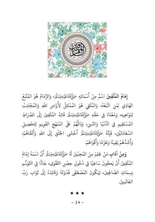 -34-
‫إ‬ِ‫ﻣ‬
َ
‫ﺎم‬
ُ
‫ﻤ‬ ‫ا‬
ُ
‫ﺘ‬‫ﻘ‬ِ
َ‫اﺳ‬ْ‫ﻢ‬ٌ‫ﻣ‬ِ‫ﻦ‬ْ‫أ‬
َ
‫ﺳ‬ْ‫ﻤ‬َ‫ﺎﺋ‬ِ‫ﻪ‬ِ،‫و‬َ‫اﻹ‬ِ‫ﻣ‬َ‫ﺎم‬ُ‫ﻫ‬
ُ
‫ﻮ‬َ‫ﻤ‬ ‫ا‬ُ‫ﺘﺒ‬َ‫ﻊ‬ُ
‫ﻬ‬ ‫ا‬َ‫ﺎد‬ِ‫ي‬ِ‫ﻤ‬َ‫ﻦ‬ِ‫ا‬‫ﺒ‬َ‫ﻌ‬َ‫ﻪ‬
ُ
‫و‬ ،َ‫ﻤ‬ ‫ا‬ُ‫ﺘ‬ِ‫ﻫ‬
ُ
‫ﻮ‬َ‫ﻤ‬ ‫ا‬ُ‫ﻤ‬ْ‫ﺘ‬َ‫ﺜ‬ِ‫ﻞ‬
ُ
‫ﻷ‬
َ
ِ‫و‬َ‫ا‬ِ‫ﺮ‬ِ‫اﷲ‬ِ‫و‬َ‫ﻤ‬ ‫ا‬ُ‫ﺠ‬
ْ
‫ﺘ‬َ‫ﻨ‬ِ‫ﺐ‬ُ
َ ِ‫ﻮ‬َ‫اﻫ‬ِ‫ﻴﻪ‬ِ‫و‬ ،َ‫ﻣ‬َ‫ﻌ‬
ْ
‫ﻨ‬
َ
‫ﺎه‬ُ
ِ‫ﺣ‬َ‫ﻘ‬‫ﻪ‬ِ‫ﻗ‬
َ
‫ﺎﺋ‬ِ‫ﺪ‬ُ‫ﻤ‬ ‫ا‬ُ‫ﺘ‬‫ﻘ‬ِ
َ‫إ‬ِ
َ
‫ا‬َ‫اط‬ِ
‫ﻤ‬ ‫ا‬ُ‫ﺴ‬ْ‫ﺘ‬َ‫ﻘ‬ِ‫ﻴﻢ‬ِ‫ﻳﻦ‬ ‫وا‬ ‫ﻴﺎ‬ ‫ا‬ِ
َ َ ْ
ِ‫و‬ ،َ‫د‬
َ
‫ا‬‫ﻬ‬ُ‫ﻢ‬َْ َ
‫ا‬‫ﻤ‬ْ‫ﻨ‬
َ
‫ﻬ‬َ‫ﺞ‬ِ‫اﻟﻘ‬
َ
‫ﻮ‬ِ‫ﻢ‬ِ‫ﺤﺼﻴﻞ‬ِ ِ
ْ َ ِ
‫ﺴﻌﺎد‬ ‫ا‬ِ
ْ َ َ َ‫ﻓ‬ ،
َ
‫ﺈ‬ِ‫ﻧ‬‫ﻪ‬
ُ
‫أ‬
َ
‫ﺧ‬
َْ
‫ا‬َ‫ﻠ‬
ْ
‫ﻖ‬ِ‫إ‬ِ
َ
‫اﷲ‬ِ‫و‬َ‫أ‬
َْ
‫ﻘ‬
َ
‫ﺎﻫ‬
ُ
‫ﻢ‬ْ،
‫و‬َ‫أ‬
َ
‫ﺷ‬
َ
‫ﺪ‬‫ﻫ‬
ُ
‫ﻢ‬ْ‫ﻳ‬َ‫ﻘ‬ِ‫ﻴﻨ‬
ً
‫و‬ ‫ﺎ‬َ‫ﻋ‬َ‫ﺰ‬ْ‫ﻣ‬ً‫و‬ ‫ﺎ‬َ‫أ‬
َ
‫ﻗ‬
ْ
‫ﻮ‬َ‫اﻫ‬
ُ
‫ﻢ‬ْ.
‫آداب‬ ‫وﻣﻦ‬ِ
َ ْ
ِ َ‫ﻣ‬َ‫ﻦ‬ْ‫ﻋﻠﻢ‬َ
ِ
َ‫ﻤ‬ ‫ا‬ ‫ﻣﻦ‬ُ َ ِ‫ﺤ‬ِ‫ﺒ‬َُ َ
‫أ‬
َ
‫ن‬‫اﺳ‬ْ‫ﻤ‬َ‫ﻪ‬
ُ
‫إ‬ِ‫ﻣ‬َ‫ﺎم‬ُ
‫ﻤ‬ ‫ا‬ُ‫ﺘ‬‫ﻘ‬ِ
َ‫أ‬
َ
‫ن‬
ْ
‫ﻳ‬َُ
‫ﻮن‬
َ
‫ﺳ‬َ‫ﺎ‬ِ‫ﻴ‬ً‫ﺎ‬ِ‫د‬
ُ
‫ﺧ‬
ُ
‫ﻮل‬ِ‫ﺣ‬ِ‫ﺼ‬
ْ
‫ﻦ‬ِ‫ا‬‫ﻘ‬
ْ
‫ﻮ‬َ‫ﺟ‬ ،‫ى‬َ‫ﺎد‬‫ا‬ِ‫ا‬‫ﻮ‬َ‫ﺳ‬‫ﻢ‬ِ
ِ‫ﺴ‬ِ‫ﻤ‬َ‫ﺎت‬ِ‫ﺼ‬ ‫ا‬‫ﺎ‬ِ ِ
َ،َ ِ‫ﻜ‬
ُ
‫ﻮن‬
َ
‫ﻤ‬ ‫ا‬ُ‫ﺼ‬
ْ
‫ﻄ‬ََ
‫ﻗ‬
ُ
‫ﺪ‬
ْ
‫و‬َ‫ﺗ‬
َ
‫ﻪ‬
ُ
‫و‬َ‫ﻗ‬
َ
‫ﺎﺋ‬ِ‫ﺪ‬
َ
‫ه‬ُ‫إ‬ِ
َ
‫ﺛ‬
َ
‫ﻮ‬َ‫اب‬ِ‫ر‬َ‫ب‬
‫اﻟﻌ‬َ‫ﺎ‬
َ
‫ﻤ‬ِ
َ.
‫ۻ‬ ‫ۻ‬ ‫ۻ‬
 