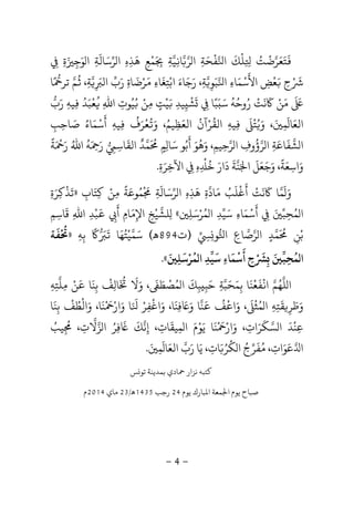 -4-
َ
‫ﺘ‬َ‫ﻌ‬َ‫ﺮ‬‫ﺿ‬
ْ
‫ﺖ‬ُ
ِ ِ‫ﻠ‬
ْ
‫ﻚ‬
َ
‫ا‬‫ﻔ‬
ْ
‫ﺤ‬َ‫ﺔ‬ِ‫ﺮ‬ ‫ا‬‫ﺎ‬ِ‫ﻴ‬‫ﺔ‬ِ
َ
ِ‫ﻤ‬ْ‫ﻊ‬ِ‫ﻫ‬
َ
‫ﺬ‬ِ‫ه‬ِ‫ﺮ‬ ‫ا‬‫ﺳ‬َ‫ﺎﻟ‬
َ
‫ﺔ‬ِ‫ﻮ‬ ‫ا‬َ‫ﺟ‬ِ
َ‫ة‬ِِ
ْ َ
ِ‫ح‬َ‫ﻌ‬
ْ
‫ﺾ‬ِ‫اﻷ‬
َ
‫ﺳ‬ْ‫ﻤ‬َ‫ﺎء‬ِ‫ا‬‫ﺒ‬َ‫ﻮ‬ِ‫ﺔ‬ِ‫ر‬ ،َ‫ﺟ‬َ‫ﺎء‬َ‫اﺑ‬ْ‫ﺘ‬ِ‫ﻐ‬
َ
‫ﺎء‬ِ
َ‫ﺮ‬ْ‫ﺿ‬
َ
‫ﺎة‬ِ‫ر‬َ‫ب‬‫اﻟ‬ِ
َ‫ﺔ‬ِ،
ُ
‫ﻢ‬‫ﺎ‬ ‫ﺗﺮ‬ً
َ َ
‫ﻣ‬َ‫ﻦ‬َْ
‫ﻧ‬
َ
‫ﺖ‬ْ‫ر‬ُ‫وﺣ‬ُ‫ﻪ‬
ُ
‫ﺳ‬ََ‫ﺒﺎ‬ِ
ًَ
‫ﺸ‬
ْ
ِ‫ﻴﺪ‬ِ
َ‫ﻴ‬ْ‫ﺖ‬ٍ‫ﻣ‬ِ‫ﻦ‬ُْ‫ﻴ‬ُ‫ﻮت‬ِ‫اﷲ‬ِ
ُ
‫ﻌ‬
ْ
‫ﺒ‬َ‫ﺪ‬ُ
ِ‫ﻴﻪ‬ِ‫ر‬َ‫ب‬
‫اﻟﻌ‬َ‫ﺎ‬
َ
‫ﻤ‬ِ
َ‫و‬ ،َُ‫ﺘ‬
َْ
ِ‫ﻴﻪ‬ِ‫اﻟﻘ‬
ُ
‫ﺮ‬ْ‫آن‬
ُ
‫اﻟﻌ‬َ‫ﻈ‬ِ‫ﻴﻢ‬ُ،‫و‬َ‫ﻌ‬
ْ ُ
‫ﺮف‬
ُ َِ‫ﻴﻪ‬ِ‫أ‬
َ
‫ﺳ‬ْ‫ﻤ‬َ‫ﺎء‬ُ‫ﺻ‬َ‫ﺎﺣ‬ِ‫ﺐ‬ِ
‫ﺸ‬ ‫ا‬‫ﻔ‬
َ
‫ﺎﻋ‬َ‫ﺔ‬ِ‫ﺮ‬ ‫ا‬‫ؤ‬
ُ
‫وف‬ِ‫ﺮ‬ ‫ا‬‫ﺣ‬ِ‫ﻴﻢ‬ِ‫و‬ ،َ‫ﻫ‬
ُ
‫ﻮ‬َ‫أ‬
َ
‫ﺑ‬ُ‫ﺳ‬ ‫ﻮ‬َ‫ﺎ‬ِ‫ﻢ‬ٍ
َ ُ
‫ﻤ‬‫ﺪ‬
ٌ
‫اﻟﻘ‬
َ
‫ﺎﺳ‬ِِ‫ر‬ََ ِ‫ﻪ‬
ُ
‫اﷲ‬ُ‫ر‬ََ ْ
‫ﺔ‬
ً
‫و‬َ‫اﺳ‬ِ‫ﻌ‬َ‫ﺔ‬
ً
‫و‬ ،َ‫ﺟ‬َ‫ﻌ‬َ‫ﻞ‬
َ
‫ا‬َ‫ﻨ‬‫ﺔ‬
َ
‫ه‬ ‫ﺧ‬ ‫دار‬ِ ِ
ْ ُ ََ
ِ‫اﻵﺧ‬ِ‫ﺮ‬َ‫ة‬ِ.
‫ﻛﺘﺎب‬ ‫ﻣﻦ‬ ‫ﻤﻮﻋﺔ‬ ‫ﺮﺳﺎﻟﺔ‬ ‫ا‬ ‫ﻫﺬه‬ ‫ﻣﺎدة‬ ‫أﻏﻠﺐ‬ ‫ﻧﺖ‬ ‫ﻤﺎ‬ ‫و‬ِ
َ َ َ
ِ ِ ِ ِ
ْ ُ ُ
ِ
ً ْ َ َ َ
ِ
َ ََ َْ َ ْ َ َ»‫ﺗﺬﻛﺮة‬ِ َِ ْ َ
‫ﻤﺮﺳﻠ‬ ‫ا‬ ‫ﺳﻴﺪ‬ ‫أﺳﻤﺎء‬ ‫ﻤﺤﺒ‬ ‫ا‬ِ
َ َ َ َْ ُ ُ
ِ ِ
ْ َ
ِ ِ«ِ‫ﻠﺸ‬‫ﻴ‬ْ‫ﺦ‬ِ‫اﻹ‬ِ‫ﻣ‬َ‫ﺎم‬ِ‫أ‬
َ
ِ
َ
‫ﺒ‬ْ‫ﺪ‬ِ‫اﷲ‬ِ‫ﻗ‬
َ
‫ﺎﺳ‬ِ‫ﻢ‬ِ
‫ﺑ‬ْ‫ﻦ‬ِ
َ ُ
‫ﻤ‬‫ﺪ‬ٍ‫ﺮ‬ ‫ا‬‫ﺻ‬‫ﺎع‬ِ‫ا‬‫ﻮ‬ِِ)‫ت‬894‫ﻫ‬(‫ﺳ‬َ‫ﻤ‬‫ﻴ‬ْ‫ﺘ‬ُ‫ﻬ‬َ‫ﺎ‬
ًََ
‫ﺑ‬ِ‫ﻪ‬ِ»
ْ ُ
‫ﻔ‬
َ
‫ﺔ‬
‫ﻤ‬ ‫ا‬
ُ
‫ﺤ‬ِ‫ﺒ‬َ
ِ
ْ َ
‫ح‬ِ‫أ‬
َ
‫ﺳ‬
ْ
‫ﻤ‬
َ
‫ﺎء‬ِ‫ﺳ‬
َ
‫ﻴ‬‫ﺪ‬ِ‫ﻤ‬ ‫ا‬
ُ
‫ﺮ‬ْ‫ﺳ‬
َ
‫ﻠ‬ِ
َ«.
‫ﺑﻤﺤﺒﺔ‬ ‫ﻔﻌﻨﺎ‬ ‫ا‬ ‫ﻠﻬﻢ‬ ‫ا‬ِ
َ َُ
ِ
َ ْ َ ْ
‫ﺣ‬َ‫ﺒ‬ِ‫ﺒ‬ِ‫ﻚ‬
َ
‫ﻤ‬ ‫ا‬ُ‫ﺼ‬
ْ
‫ﻄ‬ََ
‫ﻦ‬ ‫ﺑﻨﺎ‬ ‫ﺎﻟﻒ‬ ‫وﻻ‬ ،ْ َ َ
ِ
ْ
ِ
َ ُ َ َِ‫ﻠ‬‫ﺘ‬ِ‫ﻪ‬ِ
‫ﻘﺘﻪ‬ ‫وﻃﺮ‬ِ ِ
َ
ِ
َ َ‫ﻤ‬ ‫ا‬ُ‫ﺜ‬
َْ
‫ﻓ‬ ‫و‬ ‫ﻨﺎ‬ ‫ﻒ‬ ‫وا‬ ،ِ
َ َ ََ ُ ْ
‫ﺑﻨﺎ‬ ‫واﻟﻄﻒ‬ ،‫ﻨﺎ‬ ‫وار‬ ‫ﺎ‬ ‫واﻏﻔﺮ‬ ،‫ﻨﺎ‬
َ َ َ
ِ
ْ ُ ْْ َ َ َْ َ ْ َ َ
ِ
ْ
‫ﺰﻻت‬ ‫ا‬ ‫ﻓﺮ‬ ‫إﻧﻚ‬ ،‫ﻤﻴﻘﺎت‬ ‫ا‬ ‫ﻳﻮم‬ ‫ﻨﺎ‬ ‫وار‬ ،‫ﺴﻜﺮات‬ ‫ا‬ ‫ﻋﻨﺪ‬ِ ِ ِ ُِ ِ ِ
َ َ َ
ِ
َ ْ َ َ َْ َ ْْ َ َ َ
،‫ﻴﺐ‬ُ
ِ
ُ
‫ﻋﻮات‬ ‫ا‬ِ
َ َ،‫ﺎت‬ ‫ﻜﺮ‬ ‫ا‬ ‫ﻣﻔﺮج‬ِ
َ ُ ُ ُ َُ
،‫ﻤ‬ ‫اﻟﻌﺎ‬ ‫رب‬ ‫ﻳﺎ‬َ
ِ
َ َ َ َ.
‫ﺲ‬ ‫ﺗﻮ‬ ‫ﺑﻤﺪﻳﻨﺔ‬ ‫ﺎدي‬ ‫ﻧﺰار‬ ‫ﻛﺘﺒﻪ‬
‫ﻳﻮ‬ ‫ﺒﺎرك‬ ‫ا‬ ‫ﻤﻌﺔ‬ ‫ا‬ ‫ﻳﻮم‬ ‫ﺻﺒﺎح‬‫م‬24‫رﺟﺐ‬1435‫ﻫ‬/23‫ﻣﺎي‬2014‫م‬
 