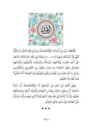 -43-
‫ﺸ‬ ‫ا‬‫ﺎﻫ‬ِ‫ﺪ‬
ُ
‫اﺳ‬ْ‫ﻢ‬ٌ‫ﻣ‬ِ‫ﻦ‬ْ‫أ‬
َ
‫ﺳ‬ْ‫ﻤ‬َ‫ﺎﺋ‬ِ‫ﻪ‬ِ،‫و‬َ‫ر‬َ‫د‬
َ
ِ‫ﻗ‬
َ
‫ﻮ‬ْ
ِ ِ
َ
‫ﻌ‬َ‫ﺎ‬
َ
:﴿+
/ . - ,﴾]‫ا‬‫ﻷﺣﺰاب‬:٤٥[‫و‬ ،َ‫ﻣ‬َ‫ﻌ‬
ْ
‫ﻨ‬
َ
‫ﺎه‬ُ
ِ‫ﺣ‬َ‫ﻘ‬‫ﻪ‬ِ‫ﺸ‬ ‫ا‬‫ﺎﻫ‬ِ‫ﺪ‬ُ
َ َ
‫أ‬
ُ
‫ﻣ‬‫ﺘ‬ِ‫ﻪ‬َِ ِ‫ﻔ‬
ْ
‫ﺴ‬ِ‫ﻪ‬ِ‫ﺑ‬ِ‫ﺈ‬ِ‫ﺑ‬ْ‫ﻼ‬
َ
‫ﻏ‬ِ‫ﻬ‬ِ‫ﻢ‬ُ‫ﺮ‬ ‫ا‬‫ﺳ‬َ‫ﺎﻟ‬
َ
‫ﺔ‬
َ
‫و‬ ،َ‫ﻤ‬ ‫ا‬ُ‫ﺮ‬َ‫اﻗ‬ِ‫ﺐ‬ُ‫ﻷ‬
َ
ِ‫ﺣ‬
ْ
‫ﻮ‬َ‫ا‬ِ‫ﻬ‬ِ‫ﻢ‬ْ‫و‬َ‫أ‬
َْ
‫ﻤ‬َ‫ﺎ‬ِ‫ﻬ‬ِ‫ﻢ‬ْ
َ ِ‫ﺘ‬َ‫ﺤ‬َ‫ﻤ‬‫ﻞ‬
َ
‫ﻣ‬ِ‫ﻨ‬
ْ
‫ﻬ‬ُ‫ﻢ‬ُ‫ﺸ‬ ‫ا‬‫ﻬ‬َ‫ﺎد‬
َ
‫ة‬
َ
‫ﺑ‬ِ‫ﻤ‬َ‫ﺻ‬ ‫ﺎ‬َ‫ﺪ‬
َ
‫ر‬ََ
‫ﻨ‬
ْ
‫ﻬ‬ُ‫ﻢ‬ْ‫ﻣ‬ِ‫ﻦ‬َ‫ا‬‫ﺼ‬
ْ
‫ﺪ‬ِ‫ﻳﻖ‬ِ‫و‬َ‫ا‬‫ﻜ‬
ْ
‫ﺬ‬ِ‫ﻳﺐ‬ِ
‫و‬َ‫ﺳ‬َ‫ﺎﺋ‬ِ‫ﺮ‬ِ‫ﻣ‬َ‫ﻫ‬ ‫ﺎ‬
ُ
‫ﻢ‬ْ‫ﻋ‬َ‫ﻠ‬
َ
‫ﻴ‬ْ‫ﻪ‬ِ‫ﻣ‬ِ‫ﻦ‬َ‫ﻬ‬ ‫ا‬ُ‫ﺪ‬
َ
‫و‬ ‫ى‬َ‫ه‬ِ ِ
ْ َُ ِ‫ﺆ‬
َ
‫د‬
َ
‫ﻬ‬َ‫ﻳ‬ ‫ﺎ‬َ‫ﻮ‬ْ‫م‬َ‫اﻟﻘ‬ِ‫ﻴ‬َ‫ﺎﻣ‬َ‫ﺔ‬ِ‫أ‬
َ
‫د‬
َ
‫ﻣ‬ ‫اء‬َ ً‫ﻘ‬
ْ
‫ﺒ‬ُ‫ﻮﻻ‬
ً
ِ‫ﻴﻤ‬َ‫ﺎ‬
َ
‫ﻬ‬ُ‫ﻢ‬ْ‫و‬َ‫ﻣ‬َ‫ﻋ‬ ‫ﺎ‬َ‫ﻠ‬
َ
‫ﻴ‬ْ‫ﻬ‬ِ‫ﻢ‬ْ.
‫آداب‬ ‫وﻣﻦ‬ِ
َ ْ
ِ َ‫ﻣ‬َ‫ﻦ‬ْ‫ﻋﻠﻢ‬َ
ِ
َ‫ﻤ‬ ‫ا‬ ‫ﻣﻦ‬ُ َ ِ‫ﺤ‬ِ‫ﺒ‬َُ َ
‫أ‬
َ
‫ن‬‫اﺳ‬ْ‫ﻤ‬َ‫ﻪ‬
ُ
‫ﺸ‬ ‫ا‬‫ﺎﻫ‬ِ‫ﺪ‬ُ‫أ‬
َ
‫ن‬
ْ
‫ﻳ‬َُ
‫ﻮن‬
ََ
ِ‫ﻤ‬ً‫ﺑ‬ ‫ﺎ‬ِ‫ﻤ‬ِ‫ﻘ‬
ْ
‫ﺪ‬
َ
‫ار‬ِ‫ﺸ‬ ‫ا‬‫ﻬ‬َ‫ﺎد‬
َ
‫ة‬ِ‫و‬َ‫أﻫﻤﻴﺔ‬ِ
َ َ
‫أ‬
َ
‫د‬
َ
‫اﺋ‬ِ‫ﻬ‬َ‫و‬ ‫ﺎ‬َ‫ﻤ‬ ‫ا‬ُ‫ﺤ‬َ‫ﺎ‬
َ
‫ﻈ‬
َ
‫ﺔ‬ِ
‫ﻋ‬َ‫ﻠ‬
َ
‫ﻴ‬ْ‫ﻬ‬َ‫و‬ ،‫ﺎ‬َ‫أ‬
َ
‫ن‬
ْ
‫ﻻ‬
َ
‫ﺗ‬
َ
‫ﺄ‬
ْ
‫ﺧ‬
ُ
‫ﺬ‬
َ
‫ه‬ُ
ِ‫اﷲ‬ِ‫ﻋ‬ِ‫ﻨ‬
ْ
‫ﺪ‬
َ
‫أ‬
َ
‫د‬
َ
‫اﺋ‬ِ‫ﻬ‬َ‫ﺎ‬
َ
‫ﻮ‬ْ‫ﻣ‬َ‫ﺔ‬
ُ
‫ﻻ‬
َ
‫ﺋ‬ِ‫ﻢ‬ٍ‫؛‬‫ﻟ‬ِ‫ﻌ‬ِ‫ﻠ‬
ْ
‫ﻤ‬ِ‫ﻪ‬ِ‫ﺑ‬ِ
َ
‫ﻧ‬‫ﻪ‬
ُ
‫ﺳ‬َُ‫ﺴ‬ْ‫ﺄ‬
َ
‫ل‬
ُ
َ
‫ﻦ‬ْ‫ﺷ‬
َ
‫ﻬ‬َ‫ﺎد‬
َ
‫ﺗ‬ِ‫ﻪ‬ِ
ََ ْ
‫ﻳ‬َ‫ﺪ‬
َ
‫ي‬ْ‫ﺧ‬
َ
‫ﺎﻟ‬ِ‫ﻖ‬ِ‫اﻟﻌ‬َ‫ﻮ‬َ‫ا‬ِ‫ﻢ‬ِ.
‫ۻ‬ ‫ۻ‬ ‫ۻ‬
 