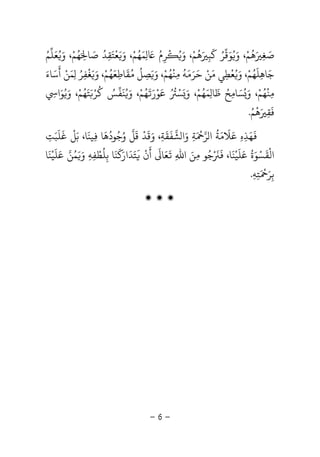 -6-
‫ﺻ‬َ‫ﻐ‬ِ
َ‫ﻫ‬
ُ
‫ﻢ‬ْ‫و‬ ،َُ‫ﻮ‬َ‫ﻗ‬‫ﺮ‬ُ‫ﻛ‬
َ
‫ﺒ‬ِ
َ‫ﻫ‬
ُ
‫ﻢ‬ْ‫و‬ ،َُْ
‫ﺮ‬ِ‫م‬َُ
ِ‫ﻤ‬َ‫ﻬ‬ُ‫ﻢ‬ْ‫و‬ ،ََ‫ﻌ‬
ْ
‫ﺘ‬َ‫ﻘ‬ِ‫ﺪ‬ُ‫ﺻ‬َ‫ﺎ‬َ ِ‫ﻬ‬ُ‫ﻢ‬ْ‫و‬ ،َُ‫ﻌ‬َ‫ﻠ‬‫ﻢ‬ُ
‫ﺟ‬َ‫ﺎﻫ‬ِ‫ﻠ‬
َ
‫ﻬ‬ُ‫ﻢ‬ْ‫و‬ ،َُ‫ﻌ‬
ْ
‫ﻄ‬ِ‫ﻣ‬ ‫ﻲ‬َ‫ﻦ‬ْ‫ﺣ‬َ‫ﺮ‬َ‫ﻣ‬َ‫ﻪ‬
ُ
‫ﻣ‬ِ‫ﻨ‬
ْ
‫ﻬ‬ُ‫ﻢ‬ْ‫و‬ ،ََ‫ﺼ‬ِ‫ﻞ‬
ُ
‫ﻣ‬ُ‫ﻘ‬
َ
‫ﺎﻃ‬ِ‫ﻌ‬َ‫ﻬ‬ُ‫ﻢ‬ْ‫و‬ ،ََ‫ﻐ‬
ْ
‫ﻔ‬ِ‫ﺮ‬ُِ‫ﻤ‬َ‫ﻦ‬ْ‫أ‬
َ
‫ﺳ‬َ‫ﺎء‬َ
‫ﻣ‬ِ‫ﻨ‬
ْ
‫ﻬ‬ُ‫ﻢ‬ْ،‫و‬َُ‫ﺴ‬َ‫ﺎﻣ‬ِ‫ﺢ‬ُ‫ﻇ‬
َ
‫ﺎ‬ِ‫ﻤ‬َ‫ﻬ‬ُ‫ﻢ‬ْ‫و‬ ،ََ‫ﺴ‬ُْ ُ
‫ﻋ‬َ‫ﻮ‬ْ‫ر‬ََ
‫ﻬ‬ُ‫ﻢ‬ْ،‫و‬َُ‫ﻨ‬
َ
‫ﻔ‬‫ﺲ‬ُ‫ﻛ‬
ُ
‫ﺮ‬َْ‫ﺘ‬َ‫ﻬ‬ُ‫ﻢ‬ْ،‫و‬َُ‫ﻮ‬َِ ‫ا‬
‫ﻓ‬
َ
‫ﻘ‬ِ
َ‫ﻫ‬
ْ
‫ﻢ‬ُ.
َ
‫ﻬ‬َ‫ﺬ‬ِ‫ه‬ِ‫ﻋ‬َ‫ﻼ‬
َ
‫ﻣ‬َ‫ﺔ‬
ُ
‫ﺮ‬ ‫ا‬َ ْ
‫ﺔ‬ِ‫و‬َ‫ﺸ‬ ‫ا‬‫ﻔ‬
َ
‫ﻘ‬
َ
‫ﺔ‬ِ‫و‬ ،َ‫ﻗ‬
َ
‫ﺪ‬
ْ
‫ﻗ‬
َ
‫و‬ ‫ﻞ‬ُ‫ﺟ‬ُ‫ﻮد‬
ُ
‫ﻫ‬
َ
‫ﺎ‬ِ‫ﻴﻨ‬
َ
،‫ﺎ‬‫ﺑ‬َ‫ﻞ‬
ْ
‫ﻏ‬
َ
‫ﻠ‬
َ
‫ﺒ‬َ‫ﺖ‬ِ
‫اﻟ‬
ْ
‫ﻘ‬
َ
‫ﺴ‬ْ‫ﻮ‬َ‫ة‬
ُ
‫ﻋ‬َ‫ﻠ‬
َ
‫ﻴ‬ْ‫ﻨ‬
َ
،‫ﺎ‬
َْ َ
‫ﺟ‬ُ‫ﻣ‬ ‫ﻮ‬ِ‫ﻦ‬َ‫اﷲ‬ِ
َ
‫ﻌ‬َ‫ﺎ‬
َ
‫أ‬
َ
‫ن‬
ْ
‫و‬ ‫ﺑﻠﻄﻔﻪ‬ ‫ﻨﺎ‬ ‫ﺘﺪار‬َ ِ ِ
ْ ُ
ِ
َ ََ َ َ ََ‫ﻤ‬ُ‫ﻦ‬‫ﻋ‬َ‫ﻠ‬
َ
‫ﻴ‬ْ‫ﻨ‬
َ
‫ﺎ‬
‫ﺑ‬ِ‫ﺮ‬ََ ْ
‫ﺘ‬ِ‫ﻪ‬ِ.
‫ۻ‬ ‫ۻ‬ ‫ۻ‬
 