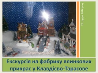 Екскурсія на фабрику ялинкових
прикрас у Клавдієво-Тарасове
25грудня2014року
 