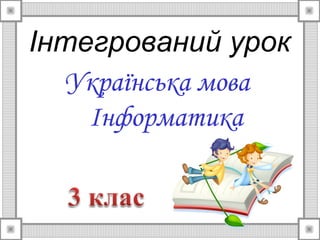 Інтегрований урок
Українська мова
Інформатика
 