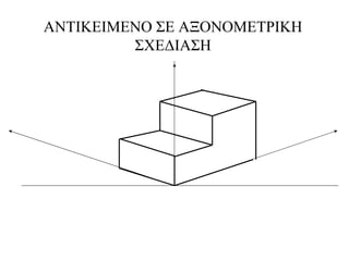 ΑΝΤΙΚΕΙΜΕΝΟ ΣΕ ΑΞΟΝΟΜΕΤΡΙΚΗ
ΣΧΕΔΙΑΣΗ
 