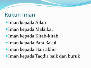 Rukun Iman
Iman kepada Allah
Iman kepada Malaikat
Iman kepada Kitab-kitab
Iman kepada Para Rasul
Iman kepada Hari akhir
Iman kepada Taqdir baik dan buruk
 