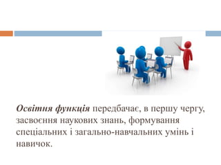 Освітня функція передбачає, в першу чергу,
засвоєння наукових знань, формування
спеціальних і загально-навчальних умінь і
навичок.
 