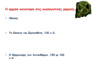 Η αρχαία καινοτομία στις υπολογιστικές μηχανές
• Άβακας
• Το Κόσκινο του Ερατοσθένη, 130 π.Χ.
• Ο Μηχανισμός των Αντικυθήρων, 150 με 100
π.Χ
 