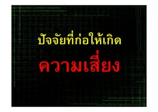 ปัจจัยทีก่อให้เกิดปัจจัยทีก่อให้เกิด
ความเสียงความเสียง
 