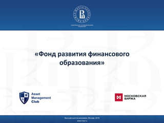 «Фонд развития финансового
образования»
Высшая школа экономики, Москва, 2015
www.hse.ru
 