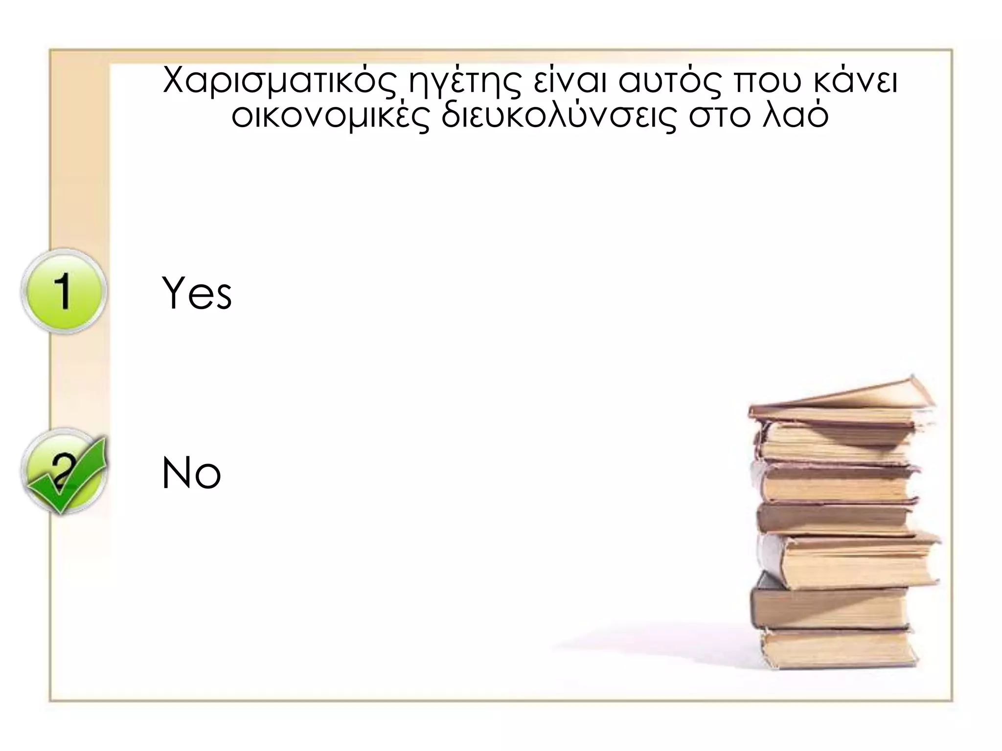 Yes
No
Χαρισματικός ηγέτης είναι αυτός που κάνει
οικονομικές διευκολύνσεις στο λαό
 