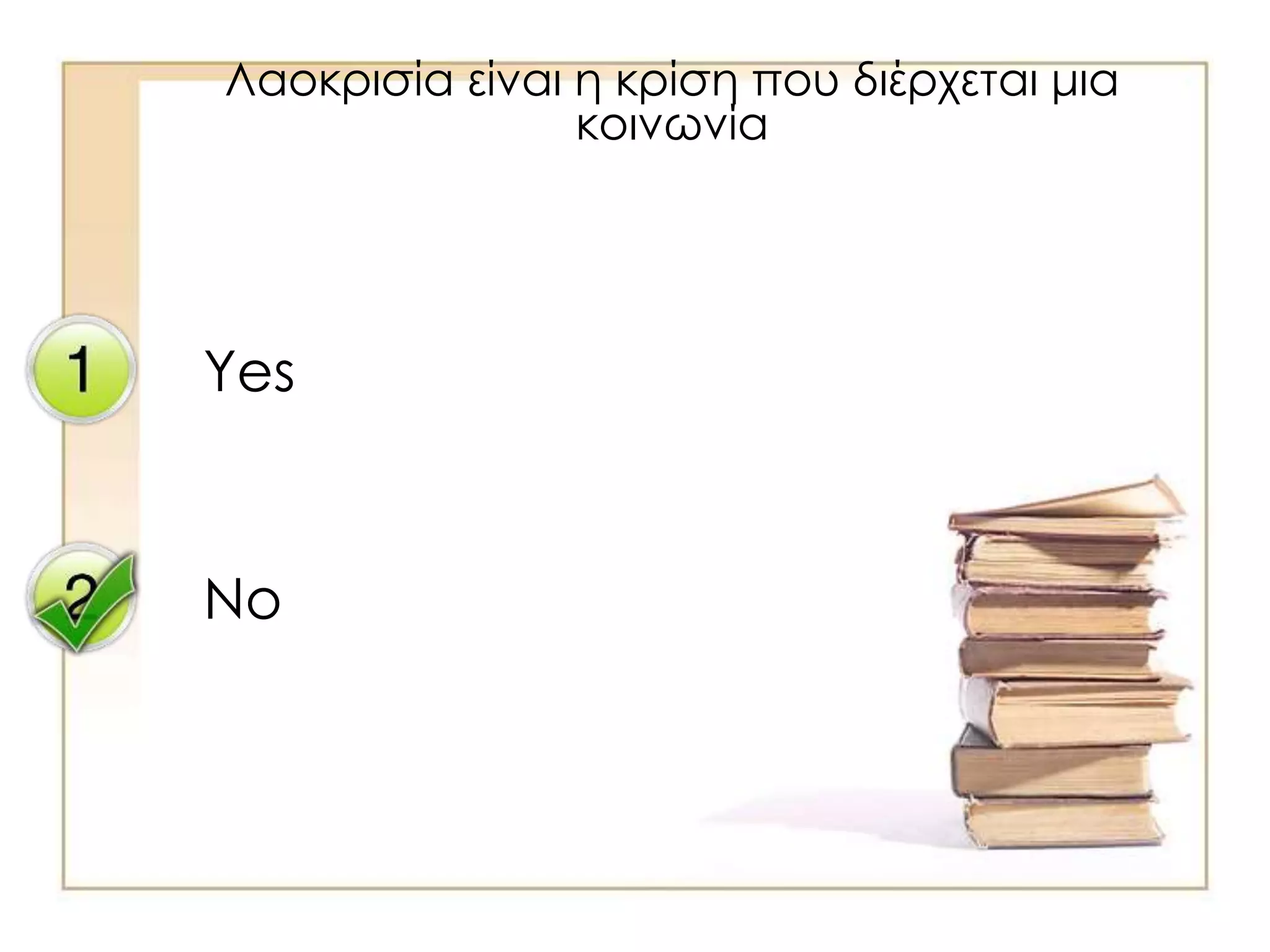 Yes
No
Λαοκρισία είναι η κρίση που διέρχεται μια
κοινωνία
 