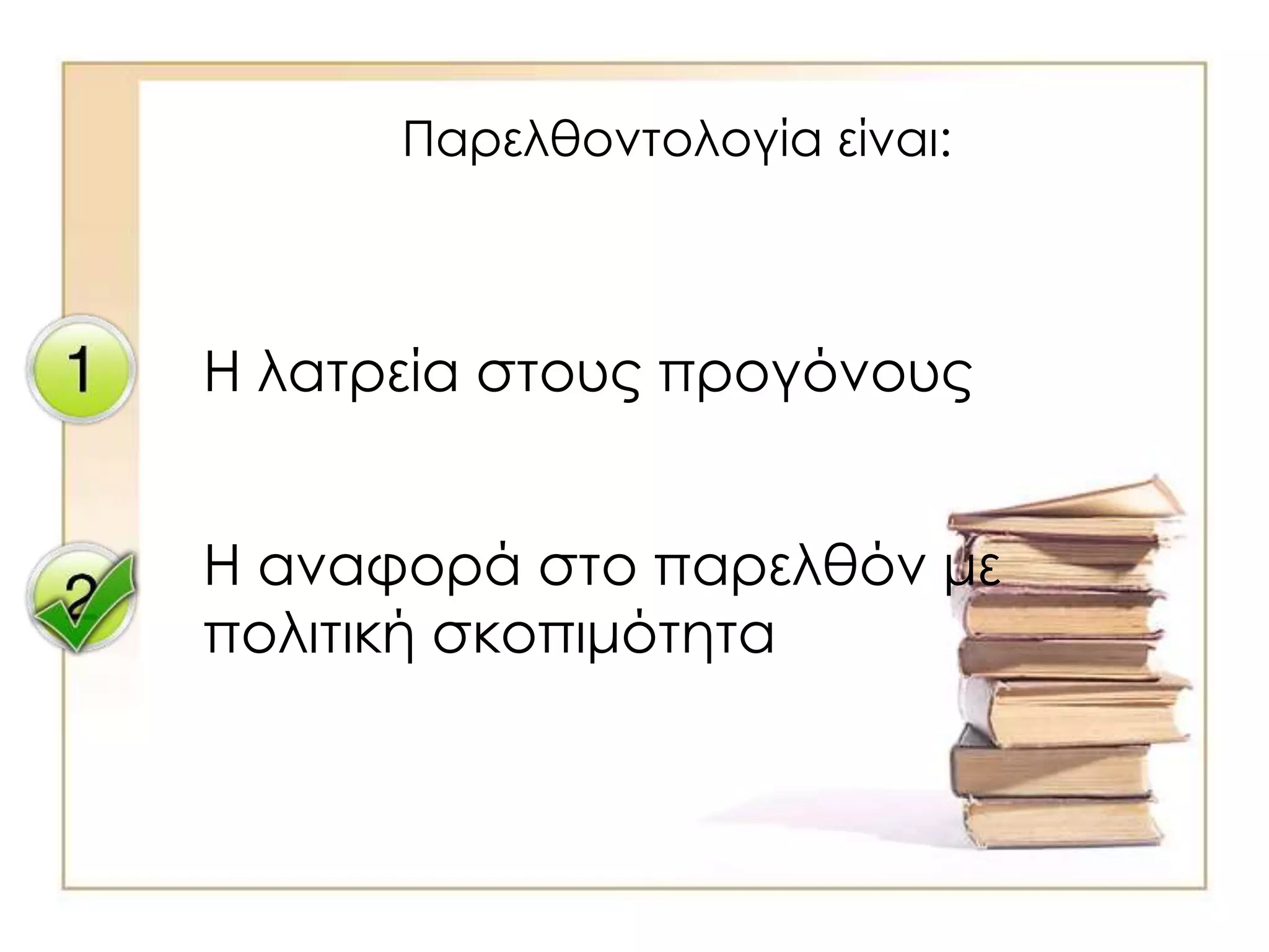 Παρελθοντολογία είναι:
Η λατρεία στους προγόνους
Η αναφορά στο παρελθόν με
πολιτική σκοπιμότητα
 