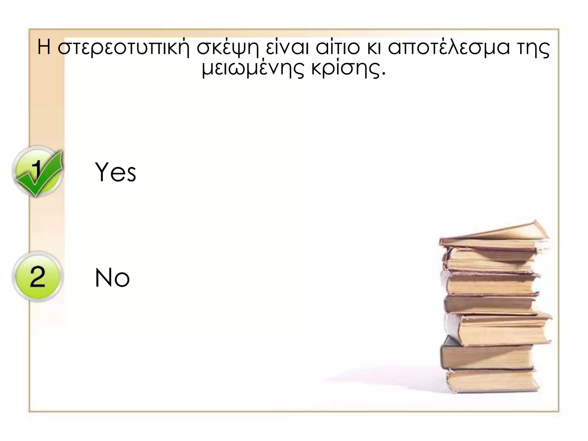 Yes
No
Η στερεοτυπική σκέψη είναι αίτιο κι αποτέλεσμα της
μειωμένης κρίσης.
 